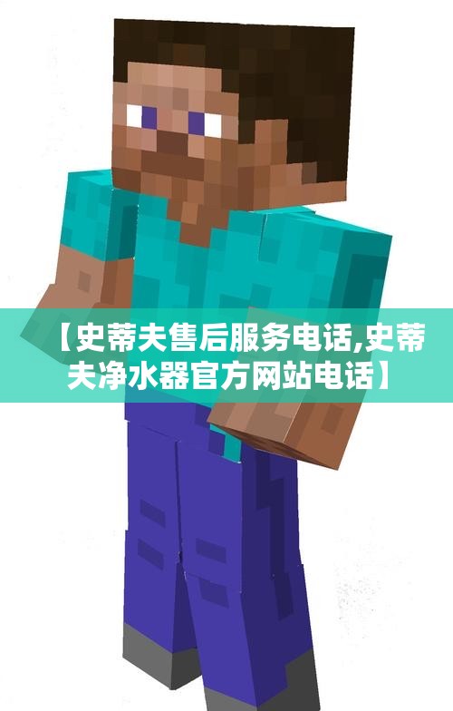 【史蒂夫售后服务电话,史蒂夫净水器官方网站电话】