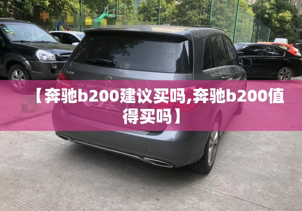 【奔驰b200建议买吗,奔驰b200值得买吗】