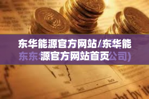 东华能源官方网站/东华能源官方网站首页 东华能源官方网站/东华能源官方网站首页