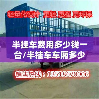 半挂车费用多少钱一台/半挂车车厢多少钱一台 半挂车费用多少钱一台/半挂车车厢多少钱一台