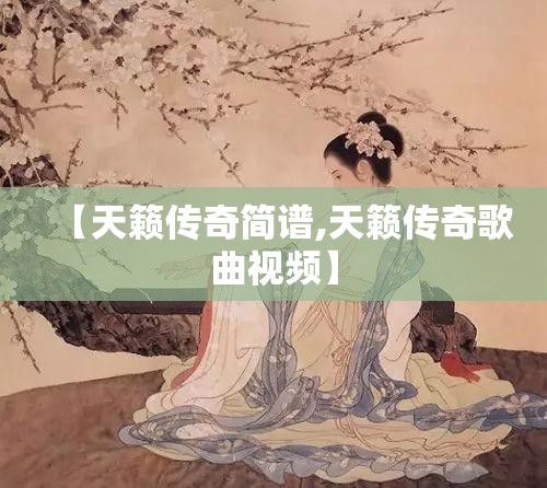 【天籁传奇简谱,天籁传奇歌曲视频】