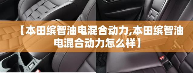 【本田缤智油电混合动力,本田缤智油电混合动力怎么样】 【本田缤智油电混合动力,本田缤智油电混合动力怎么样】