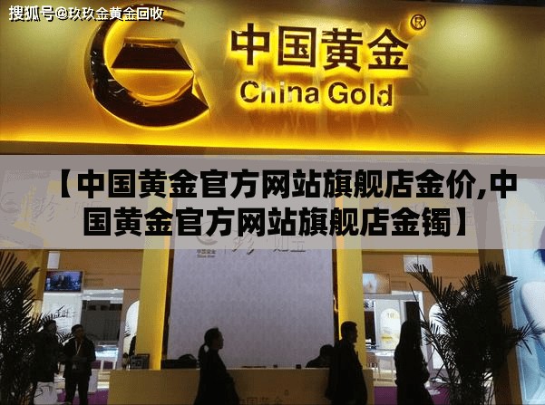 【中国黄金官方网站旗舰店金价,中国黄金官方网站旗舰店金镯】