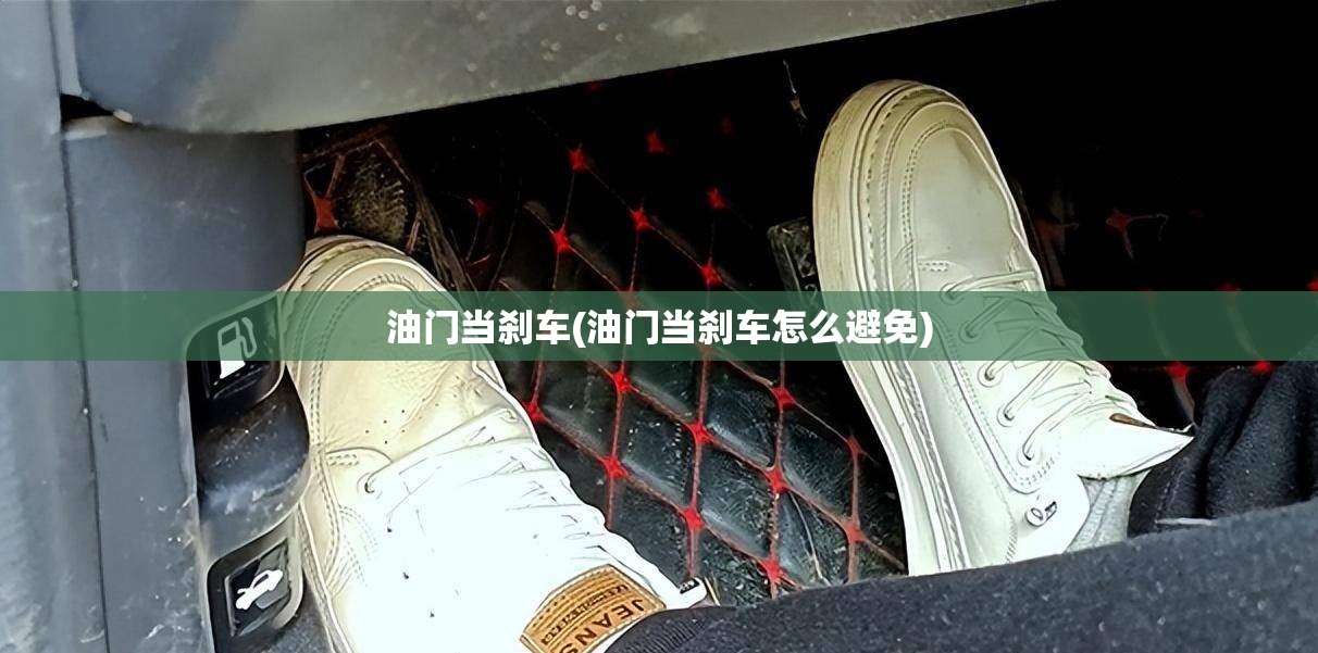 油门当刹车(油门当刹车怎么避免) 油门当刹车(油门当刹车怎么避免)