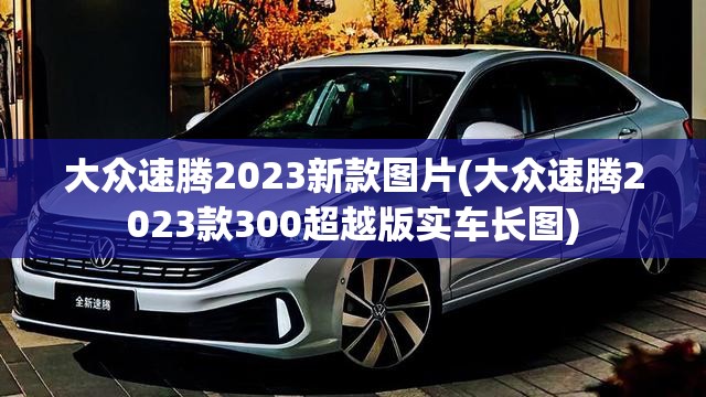 大众速腾2023新款图片(大众速腾2023款300超越版实车长图)