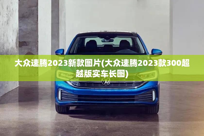 大众速腾2023新款图片(大众速腾2023款300超越版实车长图)