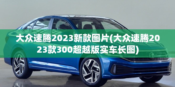 大众速腾2023新款图片(大众速腾2023款300超越版实车长图)