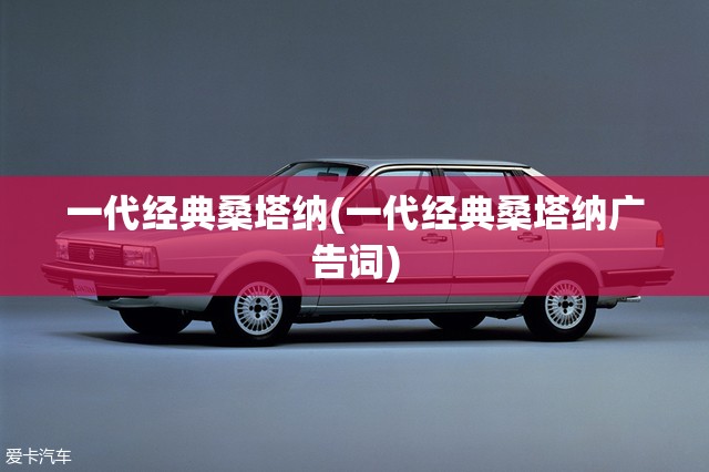 一代经典桑塔纳(一代经典桑塔纳广告词)