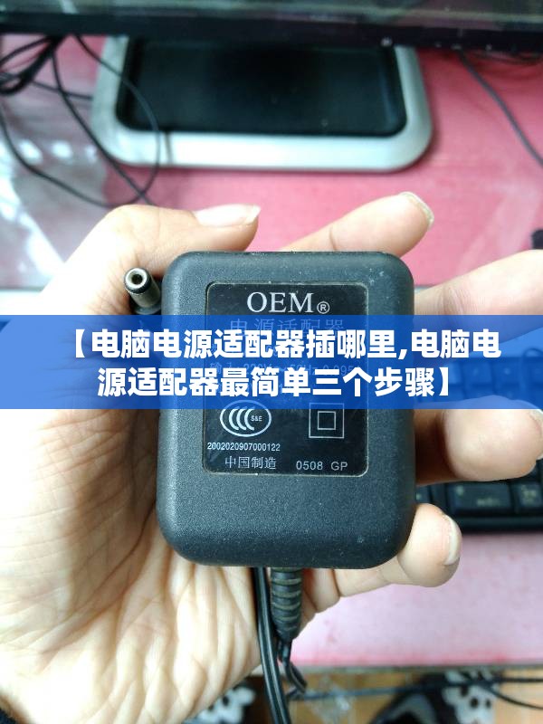 【电脑电源适配器插哪里,电脑电源适配器最简单三个步骤】