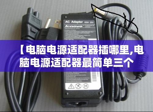 【电脑电源适配器插哪里,电脑电源适配器最简单三个步骤】