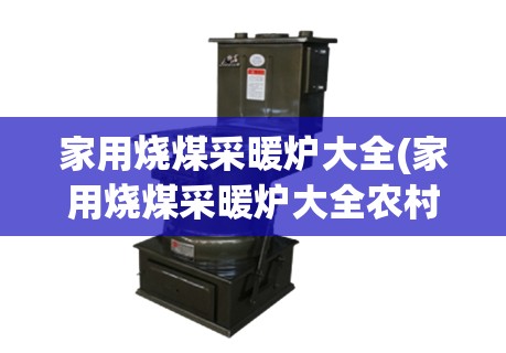 家用烧煤采暖炉大全(家用烧煤采暖炉大全农村) 家用烧煤采暖炉大全(家用烧煤采暖炉大全农村)