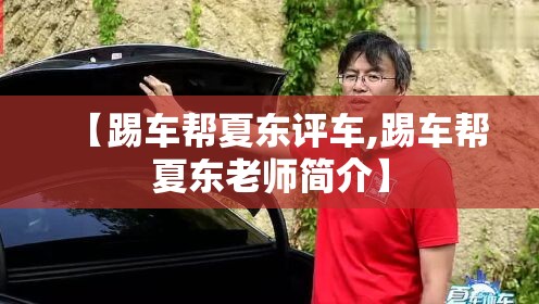【踢车帮夏东评车,踢车帮夏东老师简介】