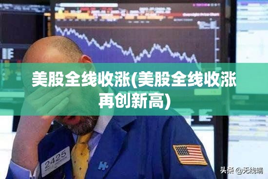 美股全线收涨(美股全线收涨再创新高)