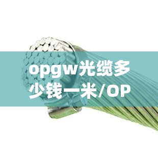 opgw光缆多少钱一米/OPGW光缆多少钱一米 opgw光缆多少钱一米/OPGW光缆多少钱一米
