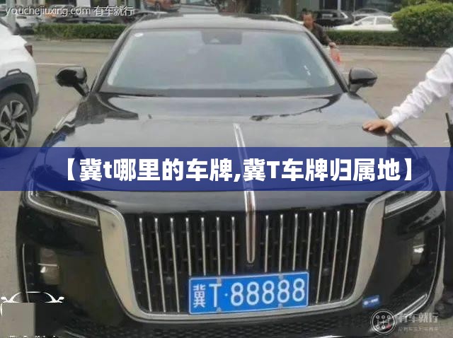【冀t哪里的车牌,冀T车牌归属地】 【冀t哪里的车牌,冀T车牌归属地】