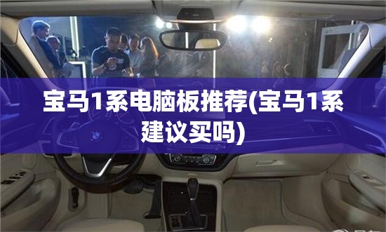 宝马1系电脑板推荐(宝马1系建议买吗)