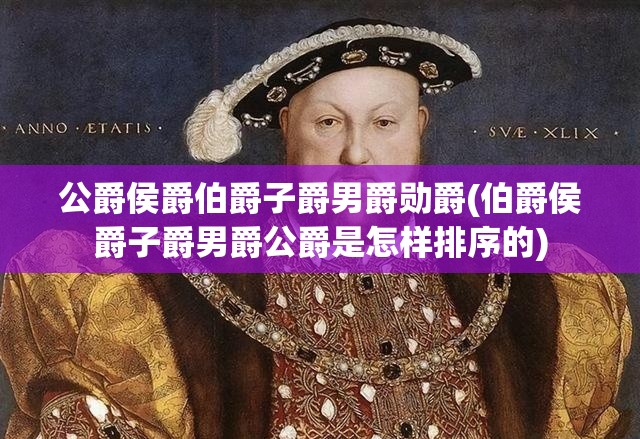 公爵侯爵伯爵子爵男爵勋爵(伯爵侯爵子爵男爵公爵是怎样排序的)