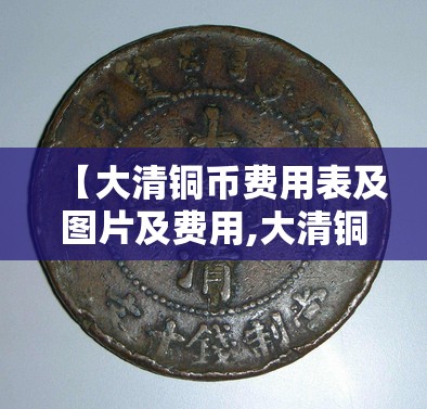 【大清铜币费用表及图片及费用,大清铜币各种版本图片及费用】 【大清铜币费用表及图片及费用,大清铜币各种版本图片及费用】