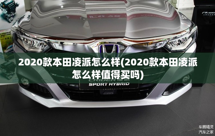 2020款本田凌派怎么样(2020款本田凌派怎么样值得买吗) 2020款本田凌派怎么样(2020款本田凌派怎么样值得买吗)