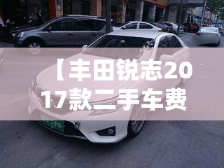 【丰田锐志2017款二手车费用,丰田锐志二手车行情】