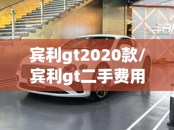 宾利gt2020款/宾利gt二手费用