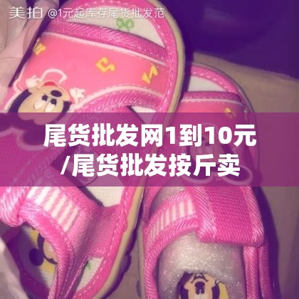 尾货批发网1到10元/尾货批发按斤卖 尾货批发网1到10元/尾货批发按斤卖