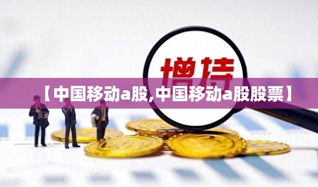 【中国移动a股,中国移动a股股票】