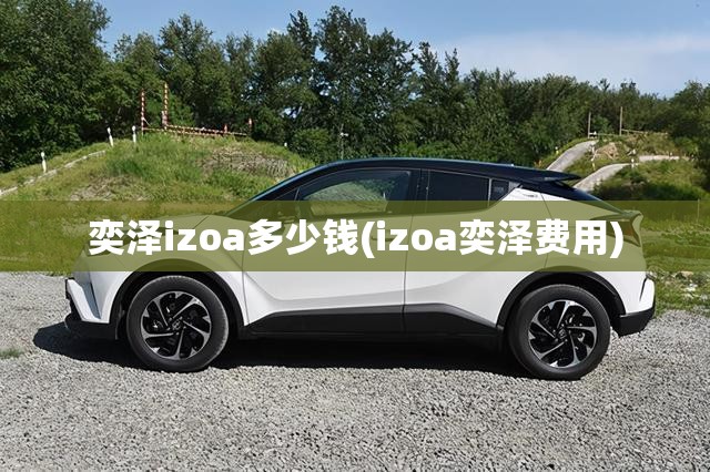 奕泽izoa多少钱(izoa奕泽费用)