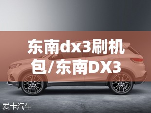 东南dx3刷机包/东南DX3最厉害三个功能