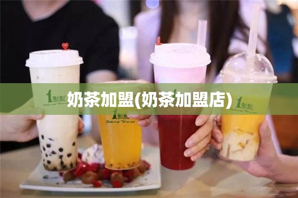 奶茶加盟(奶茶加盟店)