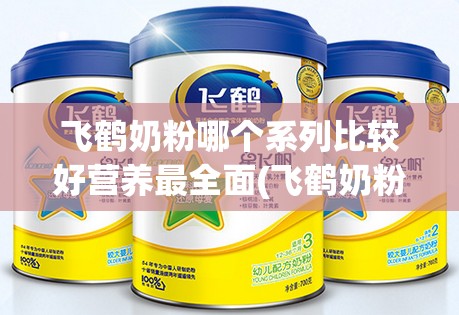 飞鹤奶粉哪个系列比较好营养最全面(飞鹤奶粉哪个系列比较好营养最全面二段)