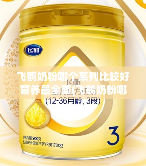 飞鹤奶粉哪个系列比较好营养最全面(飞鹤奶粉哪个系列比较好营养最全面二段)