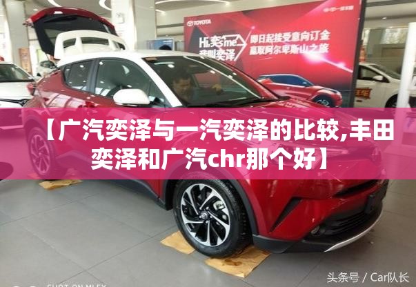 【广汽奕泽与一汽奕泽的比较,丰田奕泽和广汽chr那个好】