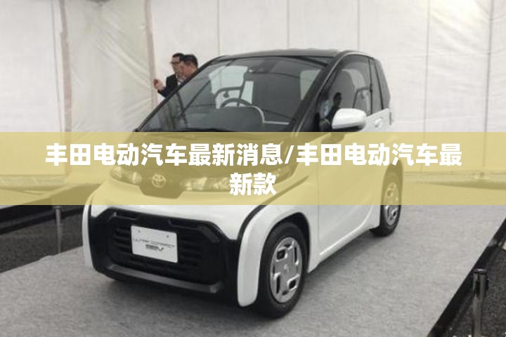 丰田电动汽车最新消息/丰田电动汽车最新款