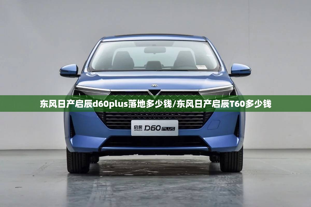 东风日产启辰d60plus落地多少钱/东风日产启辰T60多少钱