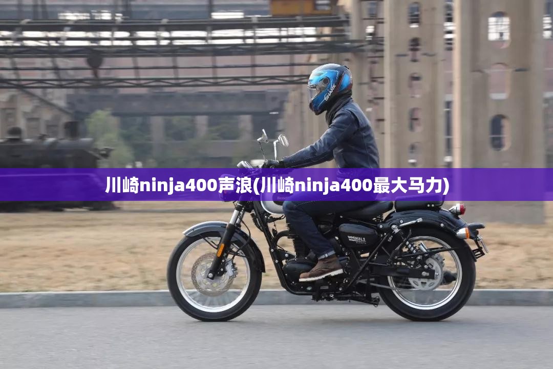 川崎ninja400声浪(川崎ninja400最大马力) 川崎ninja400声浪(川崎ninja400最大马力)