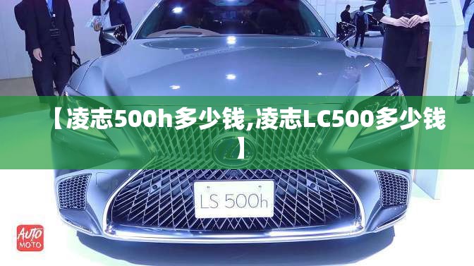 【凌志500h多少钱,凌志LC500多少钱】