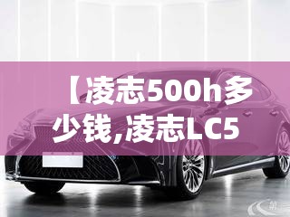 【凌志500h多少钱,凌志LC500多少钱】
