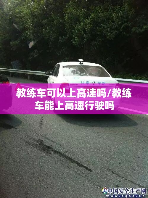 教练车可以上高速吗/教练车能上高速行驶吗