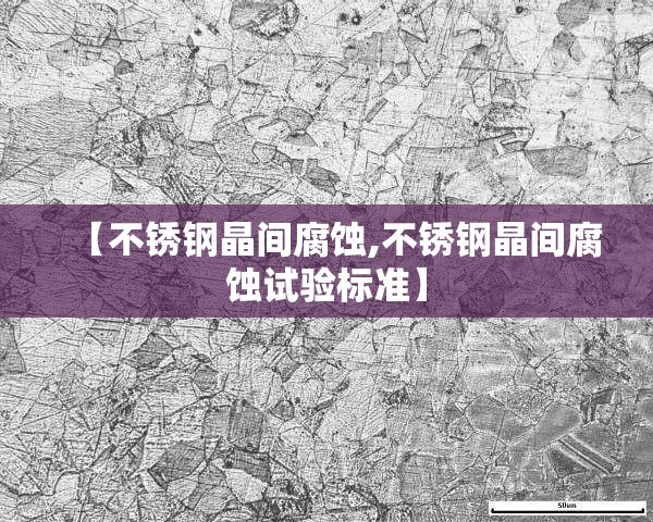【不锈钢晶间腐蚀,不锈钢晶间腐蚀试验标准】