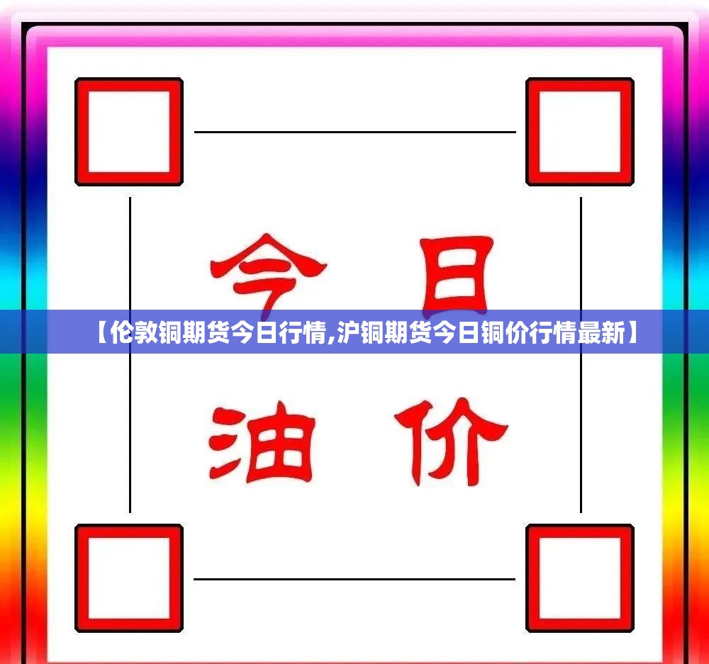 【伦敦铜期货今日行情,沪铜期货今日铜价行情最新】