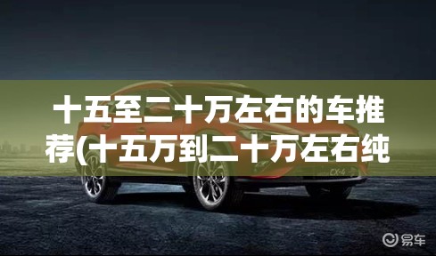 十五至二十万左右的车推荐(十五万到二十万左右纯电大SUV)