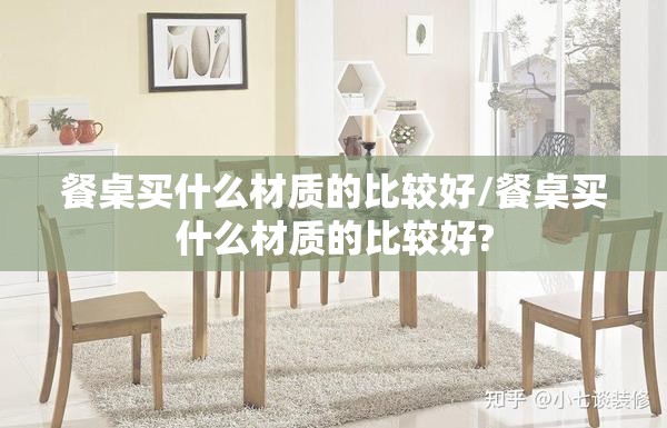 餐桌买什么材质的比较好/餐桌买什么材质的比较好?