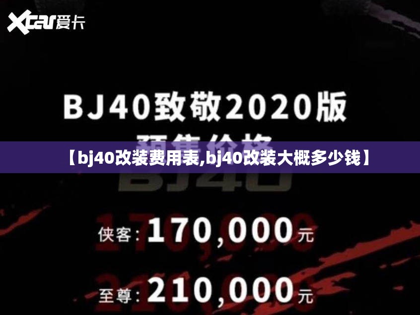 【bj40改装费用表,bj40改装大概多少钱】 【bj40改装费用表,bj40改装大概多少钱】