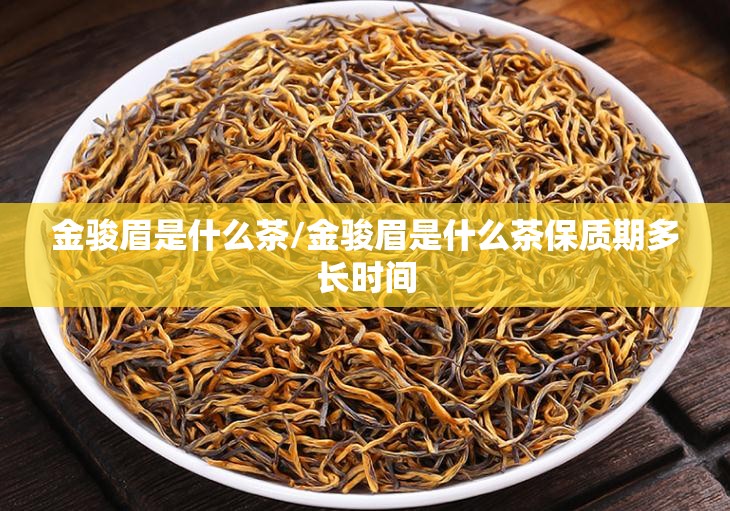 金骏眉是什么茶/金骏眉是什么茶保质期多长时间