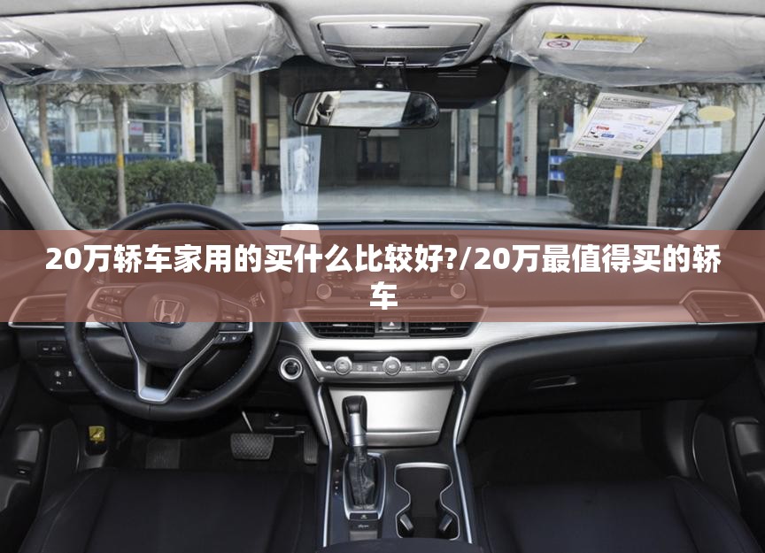 20万轿车家用的买什么比较好?/20万最值得买的轿车
