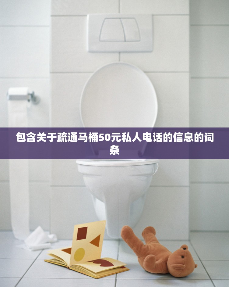包含关于疏通马桶50元私人电话的信息的词条