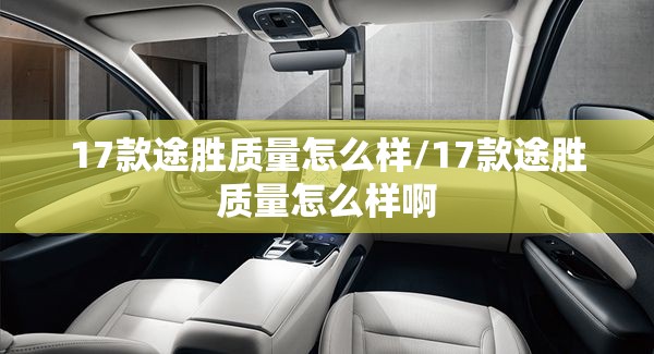 17款途胜质量怎么样/17款途胜质量怎么样啊
