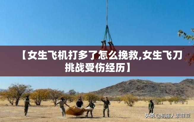 【女生飞机打多了怎么挽救,女生飞刀挑战受伤经历】