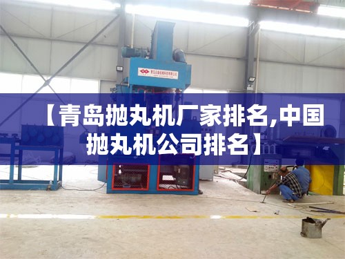 【青岛抛丸机厂家排名,中国抛丸机公司排名】
